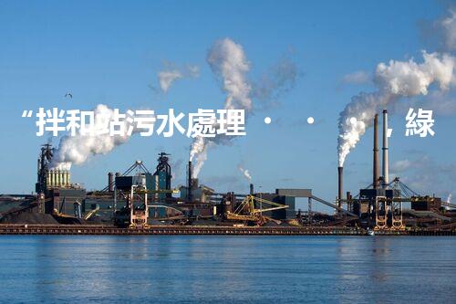 “拌和站污水處理，綠色環(huán)保新篇章”